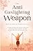THE ANTI-GASLIGHTING WEAPON...