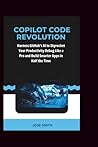 Copilot Code Revolution: Harness GitHub's AI to Skyrocket Your Productivity, Debug Like a Pro, and Build Smarter Apps in Half the Time Copilot Code Revolution: Harness GitHub's AI to Skyrocket Your Productivity, Debug Like a Pro, and Build Smarter Apps in Half the Time