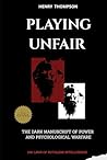 Playing Unfair: The dark manuscript of power and psychological warfare (100 laws of Ruthless Intelligence) Playing Unfair: The dark manuscript of power and psychological warfare (100 laws of Ruthless Intelligence)