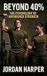 Beyond 40%: The Psychology of Unfinished Strength: Unlock Your Mind’s Hidden 60% — The Science of Mental Resilience, Focus, and Self-Discipline