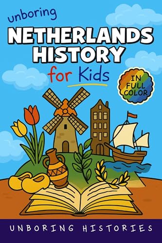 Unboring Netherlands History for Kids: Funny, Interesting, Concise Guide From Dutch Heroes, Quirks & Tales (A Visual Learning Guide to European History ... Pictures, Videos, & Activities Book 1)