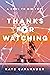 Thanks For Watching by Kate  Cavanaugh