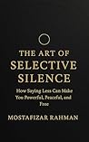 The Art of Selective Silence: How Saying Less Can Make You Powerful, Peaceful, and Free