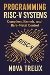Programming RISC-V Systems: Compilers, Kernels, and Bare-Metal Control Programming RISC-V Systems: Compilers, Kernels, and Bare-Metal Control