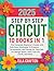 Cricut Step by Step 2025 10 books in 1: The Complete Beginner’s Guide with Full-Color Illustrated 12 Projects, Screenshots, and Hands-On Tutorials for Design Space, Vinyl, Iron-On, Cards, and More