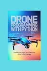 DRONE PROGRAMMING WITH PYTHON: automate flight and capture data from the sky DRONE PROGRAMMING WITH PYTHON: automate flight and capture data from the sky