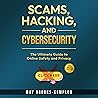 Scams, Hacking, and Cybersecurity: The Ultimate Guide to Online Safety and Privacy Scams, Hacking, and Cybersecurity: The Ultimate Guide to Online Safety and Privacy