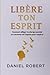 Libère Ton Esprit: Comment ...