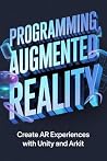 PROGRAMMING AUGMENTED REALITY: create ar experiences with unity and arkit