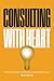 Consulting with Heart: The Power of Passion and the Stories that Shaped My Career