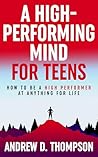A High-Performing Mind for Teens: A Proven System of Simple Steps for a Better and Happier Life - (A Motivational Book for Self-Improvement)
