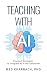 Teaching with AI: Practical Strategies to Integrate AI in the Classroom