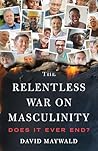 The Relentless War on Masculinity by David Maywald