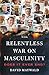 The Relentless War on Masculinity by David Maywald