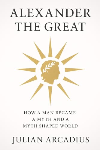 Alexander the Great: The Mirror of Power: How a Man Became a Myth and a Myth Shaped the World (Kindle Edition)