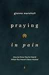 Praying in Pain: How to Know You're Heard When You Haven't Been Healed Praying in Pain: How to Know You're Heard When You Haven't Been Healed