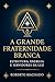 A Grande Fraternidade Branc...