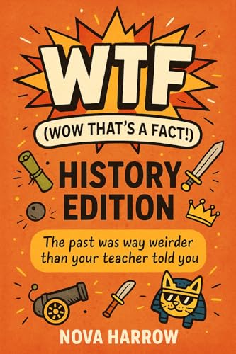 WTF (Wow That’s a Fact!): History Edition: The past was way weirder than your teacher told you. (WTF (Wow That’s a Fact!) Series Book 3)