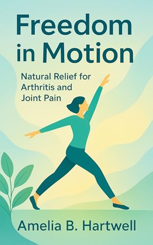 Freedom In Motion: Natural Relief for Arthritis and Joint Pain (Kindle Edition)