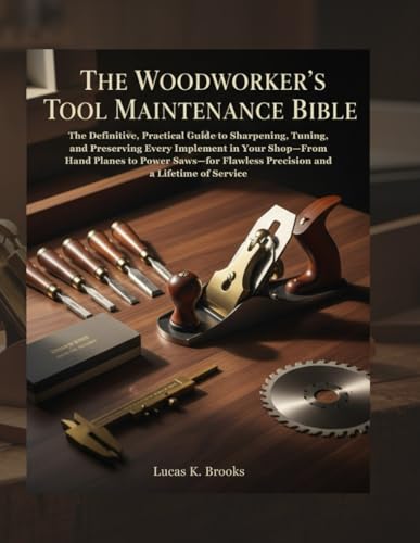 The Woodworker's Tool Maintenance Bible: The Definitive, Practical Guide to Sharpening, Tuning, and Preserving Every Implement in Your Shop—From Hand ... (The Essential Do-It-Yourself Bibles)