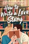 How to Write a Love Story by Catherine  Walsh