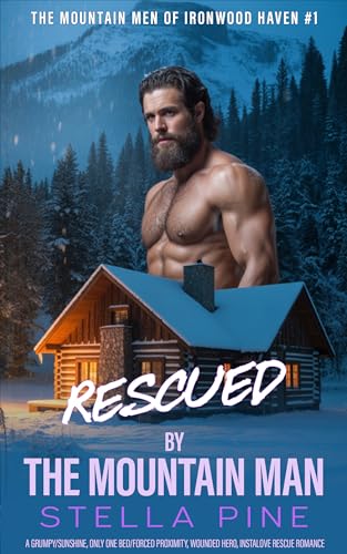 Rescued by the Mountain Man: A Grumpy/Sunshine, Only One Bed/Forced Proximity, Wounded Hero, Instalove Rescue Romance (The Mountain Men of Ironwood Haven)