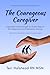 The Courageous Caregiver: I...