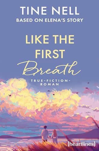 Like the First Breath – Based on Elena's Story: True-Fiction-Roman - »Dieser Roman zeigt, dass Liebe nicht rettet, sondern Flügel schenkt.« Maren Vivien ... SPIEGEL-Bestsellerautorin (German Edition)