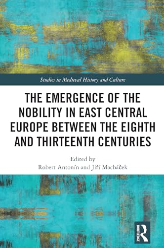 The Emergence of the Nobility in East Central Europe between the Eighth and Thirteenth Centuries (Studies in Medieval History and Culture)