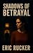 SHADOWS OF BETRAYAL by Eric Rucker
