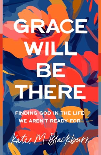 Grace Will Be There: Finding God in the Life We Aren't Ready For (Paperback)