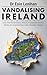 Vandalising Ireland: How th...