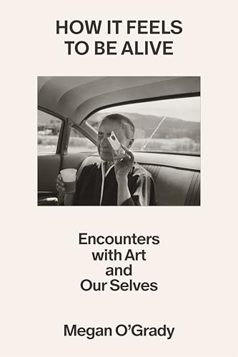 How It Feels to Be Alive: Encounters with Art and Our Selves (Hardcover)