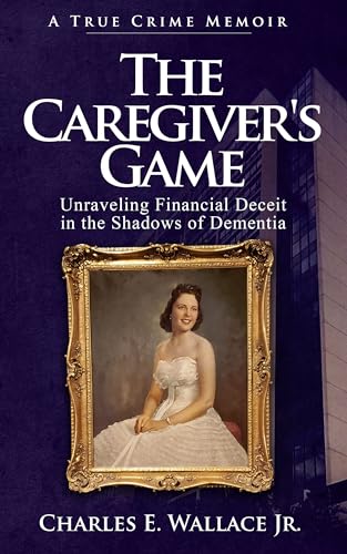 The Caregiver's Game: Unraveling Financial Deceit in the Shadows of Dementia (Kindle Edition)