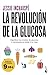 La revolución de la glucosa: Equilibra tus niveles de glucosa y cambiarás tu salud y tu vida