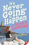 It's Never Going to Happen by Sarah G Levine