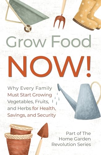 Grow Food NOW! : Why Every Family Must Start Growing Vegetables, Fruits and Herbs for Health, Savings, and Security (Kindle Edition)