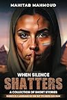 When Silence Shatters: A Collection of Short Stories
