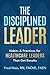 The Disciplined Leader: Habits & Practices for Healthcare Leaders That Get Results