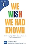 We Wish We Had Known, Volume 3: Everyday Tips from Consultants to Grow Your Business