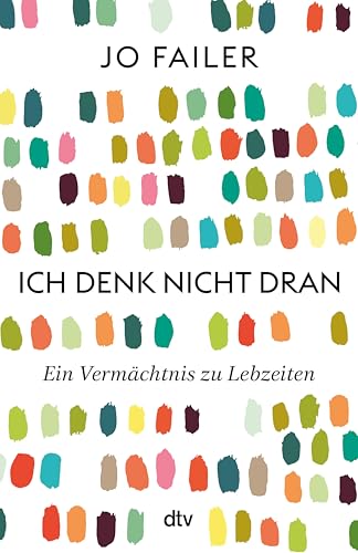 Ich denk nicht dran: Ein Vermächtnis zu Lebzeiten | »Beeindruckend, wie Jo Failer uns so emotional die Innensicht der Frühdemenz erlebbar macht.« Eckart von Hirschhausen (German Edition)