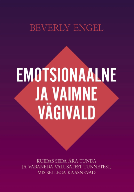 Emotsionaalne ja vaimne vägivald. Kuidas seda ära tunda ja vabaneda valusatest tunnetest, mis sellega kaasnevad