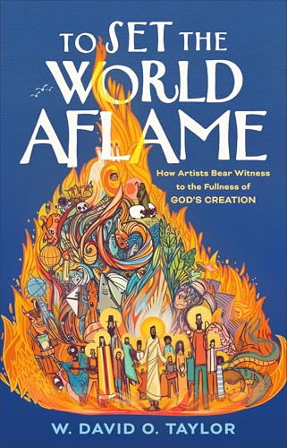 To Set the World Aflame: How Artists Bear Witness to the Fullness of God's Creation (Hardcover)