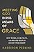 Meeting God in His Means of Grace: How Word, Sacrament, and Prayer Help Us Encounter Christ