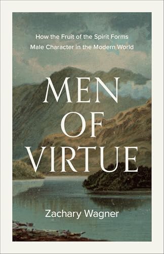 Men of Virtue: How the Fruit of the Spirit Forms Male Character in the Modern World (A Guide to Virtue, Discipleship, and Strength for Men Seeking Biblical Masculinity)