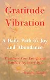Gratitude Vibration: A Daily Path to Joy and Abundance: Transform Your Energy and Manifest Joy Every Day