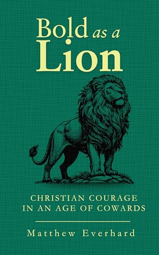 Bold as a Lion: Christian Courage in an Age of Cowards (Kindle Edition)