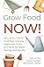 Grow Food NOW!: Why Every F...