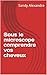 Sous le microscope comprendre vos cheveux by Sandy Alexandre