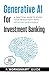 Generative AI for Investment Banking (Incudes 100 Ready-to-us... by WorkSmart Guides